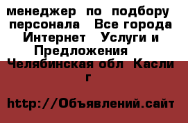 менеджер  по  подбору  персонала - Все города Интернет » Услуги и Предложения   . Челябинская обл.,Касли г.